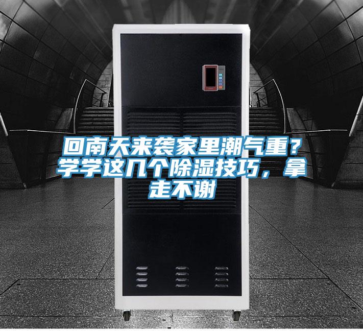 回南天来袭家里潮气重？学学这几个除湿技巧，拿走不谢