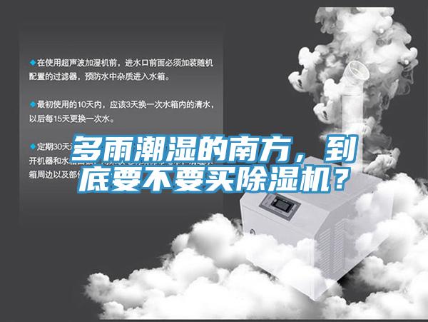 多雨潮湿的南方，到底要不要买除湿机？