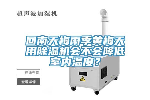 回南天梅雨季黄梅天用除湿机会不会降低室内温度？