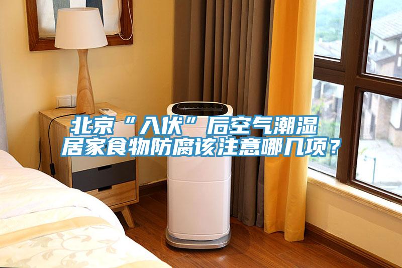 北京“入伏”后空气潮湿 居家食物防腐该注意哪几项？