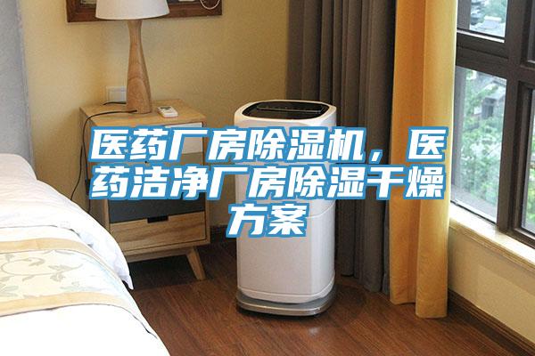 医药厂房除湿机，医药洁净厂房除湿干燥方案